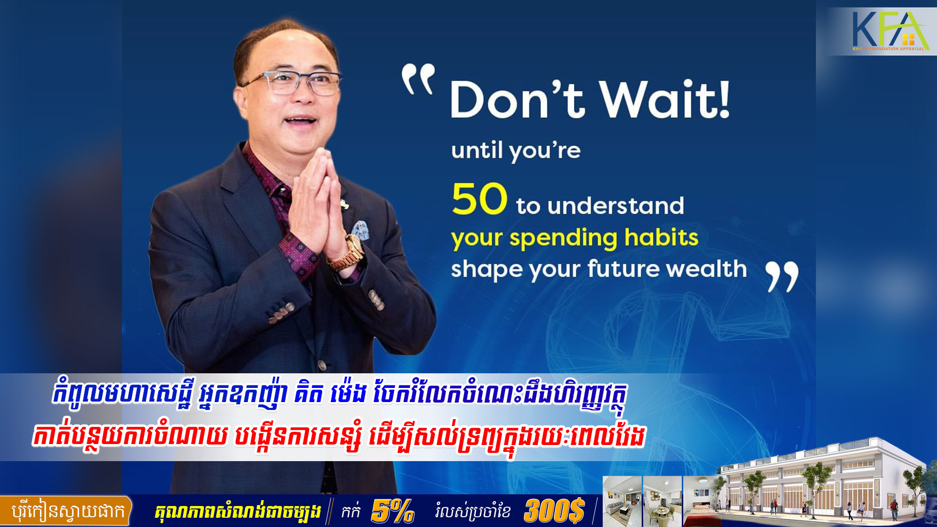 កំពូលមហាសេដ្ឋី អ្នកឧកញ៉ា គិត ម៉េង ចែករំលែកចំណេះដឹងហិរញ្ញវត្ថុ កាត់បន្ថយការចំណាយ បង្កើនការសន្សំ ដើម្បីសល់ទ្រព្យក្នុងរយៈពេលវែង